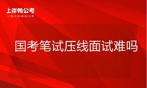 国家公务员考试笔试压线面试难吗