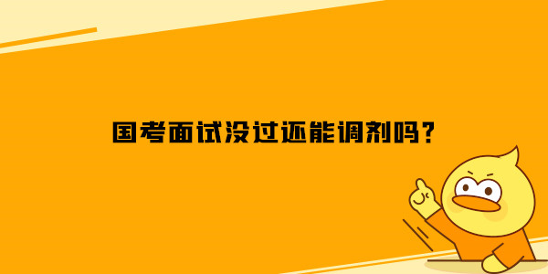 国家公务员考试面试没过还能调剂吗？